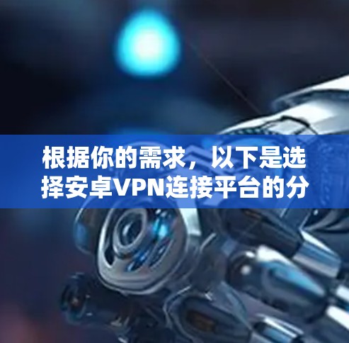 根据你的需求,以下是选择安卓VPN连接平台的分步建议
