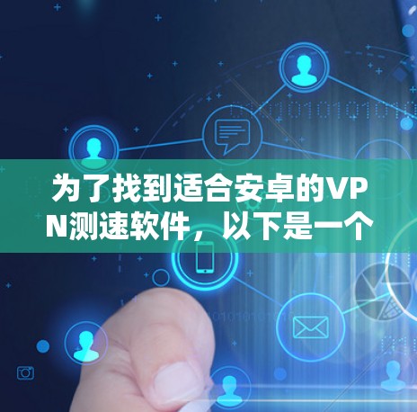 为了找到适合安卓的VPN测速软件,以下是一个有条理的解决方案 为了找到适合安卓的VPN测速软件,以下是一个有条理的解决方案
