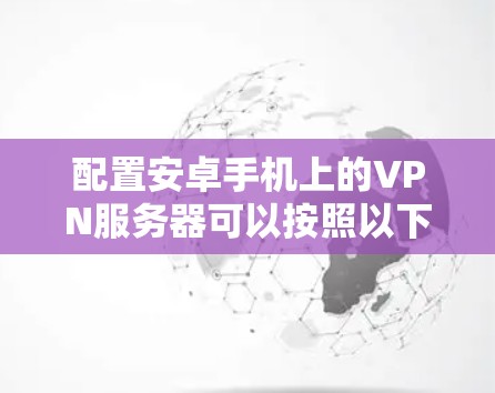 配置安卓手机上的VPN服务器可以按照以下步骤进行