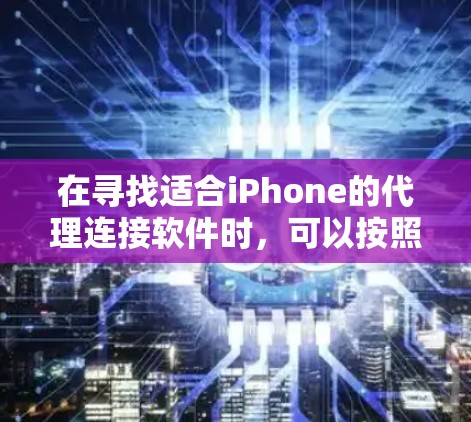 在寻找适合iPhone的代理连接软件时,可以按照以下步骤进行