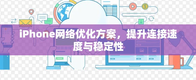 iPhone网络优化方案,提升连接速度与稳定性