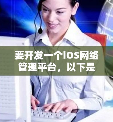 要开发一个iOS网络管理平台,以下是一步步的说明