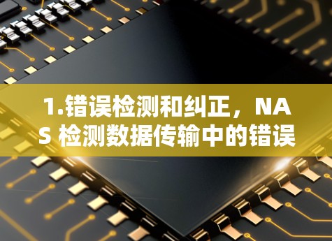 1.错误检测和纠正,NAS 检测数据传输中的错误,并自动纠正这些错误,减少数据包重传,提高传输效率