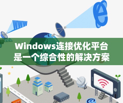 Windows连接优化平台是一个综合性的解决方案,旨在提升Windows系统在云环境中的连接性能。以下是对该平台的详细分析和总结