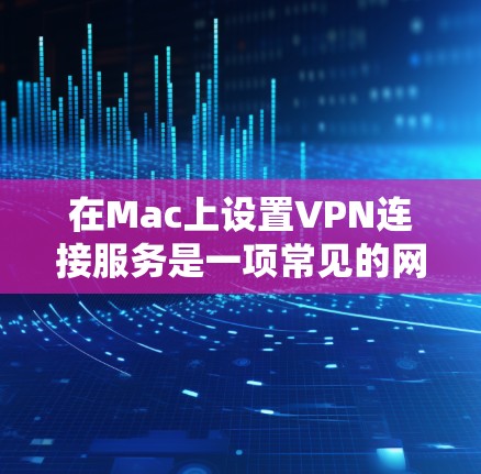 在Mac上设置VPN连接服务是一项常见的网络配置任务,适用于需要加密网络通信或访问受限制网络资源的用户。以下是使用Mac VPN连接服务的一些建议和步骤