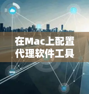 在Mac上配置代理软件工具可以帮助你管理网络流量、调试网络请求或匿名上网。以下是几种常见工具的安装和配置步骤,帮助你根据需求选择最合适的工具