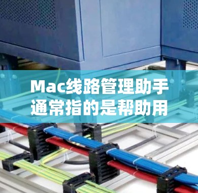 Mac线路管理助手通常指的是帮助用户管理和优化Mac网络连接、共享或性能的工具或方法。以下是一些常用的方法和工具,可以帮助你更好地管理Mac的网络