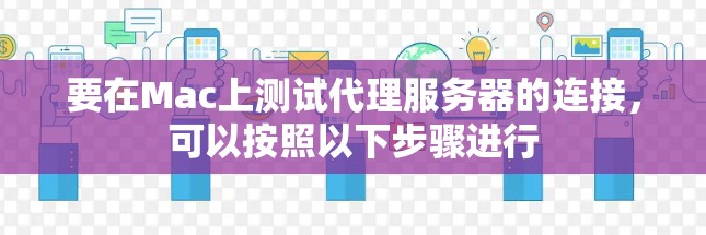 要在Mac上测试代理服务器的连接,可以按照以下步骤进行 要在Mac上测试代理服务器的连接,可以按照以下步骤进行