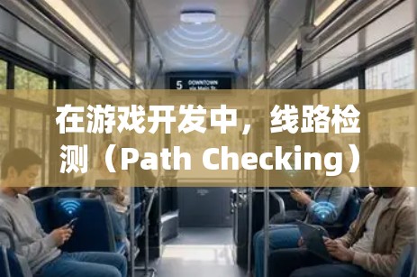 在游戏开发中,线路检测(Path Checking)是一项非常重要的任务,主要用于确保游戏中的路径规划逻辑是正确的,避免出现逻辑错误或性能问题。以下是一些常用的线路检测工具和方法,供你参考