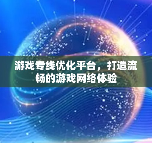 游戏专线优化平台,打造流畅的游戏网络体验 游戏专线优化平台,打造流畅的游戏网络体验