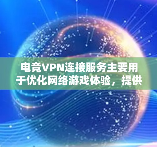 电竞VPN连接服务主要用于优化网络游戏体验,提供更低的延迟和更高的带宽,同时保护用户隐私。以下是关于电竞VPN服务的详细信息 电竞VPN连接服务主要用于优化网络游戏体验,提供更低的延迟和更高的带宽,同时保护用户隐私。以下是关于电竞VPN服务的详细信息