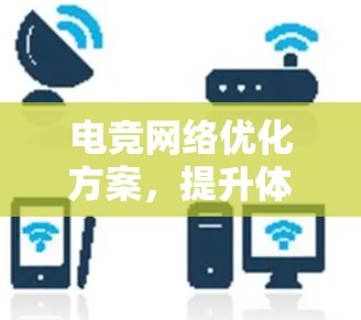 电竞网络优化方案,提升体验与稳定性
