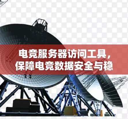 电竞服务器访问工具,保障电竞数据安全与稳定 电竞服务器访问工具,保障电竞数据安全与稳定