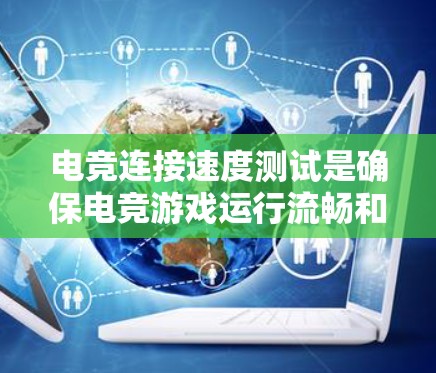 电竞连接速度测试是确保电竞游戏运行流畅和稳定的重要步骤。以下是进行电竞连接速度测试的常用方法和工具