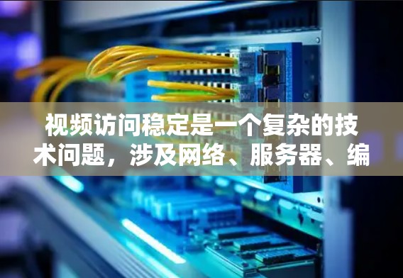 视频访问稳定是一个复杂的技术问题,涉及网络、服务器、编码器和客户端等多个方面。以下是一些常用的工具和技术可以帮助你实现视频访问的稳定性