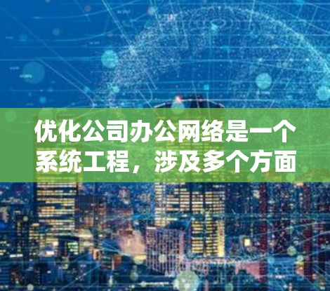 优化公司办公网络是一个系统工程,涉及多个方面的考虑和实施步骤。以下是一份逐步的优化方案