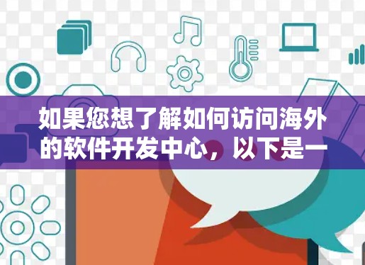 如果您想了解如何访问海外的软件开发中心,以下是一些常见的方法和资源