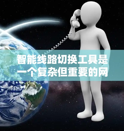 智能线路切换工具是一个复杂但重要的网络管理解决方案,旨在自动优化网络连接以提升性能和稳定性。以下是对该工具的详细分析和适用场景的总结