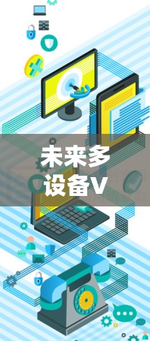 未来多设备VPN管理工具,智能化与高效的双重赋能