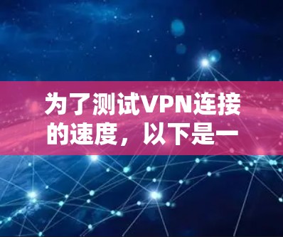 为了测试VPN连接的速度,以下是一些建议的工具和步骤,帮助您全面评估VPN的性能