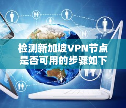 检测新加坡VPN节点是否可用的步骤如下