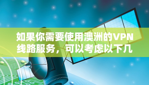 如果你需要使用澳洲的VPN线路服务,可以考虑以下几点