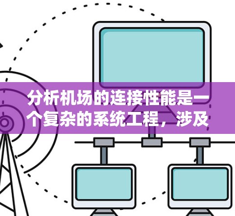 分析机场的连接性能是一个复杂的系统工程,涉及到多个方面,包括交通、通信、安全、能耗、经济效益等。以下是一些关键点,帮助你全面理解机场连接性能的分析