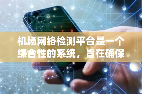 机场网络检测平台是一个综合性的系统,旨在确保机场网络的安全性、稳定性和用户体验。以下是该平台的详细功能和实现方法