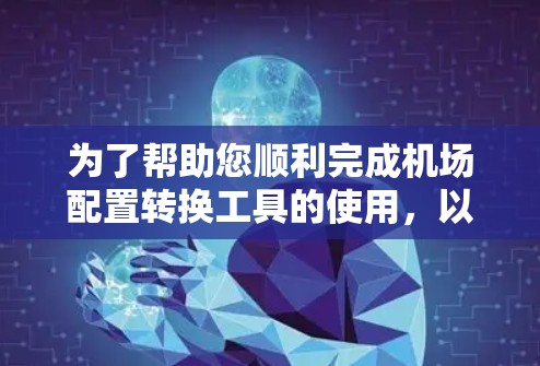 为了帮助您顺利完成机场配置转换工具的使用,以下是详细的步骤指南