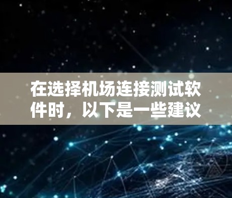 在选择机场连接测试软件时,以下是一些建议和步骤,帮助您做出明智的选择