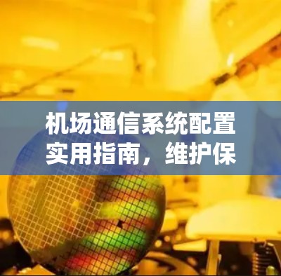 机场通信系统配置实用指南,维护保养与性能优化