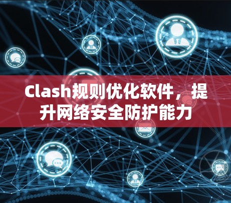 Clash规则优化软件,提升网络安全防护能力