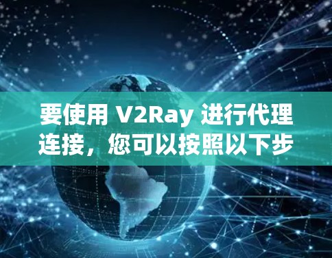 要使用 V2Ray 进行代理连接,您可以按照以下步骤操作