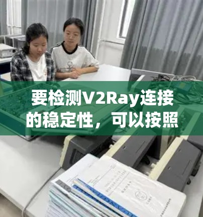 要检测V2Ray连接的稳定性,可以按照以下步骤进行