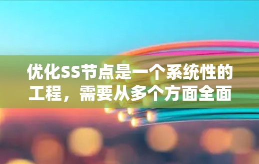 优化SS节点是一个系统性的工程,需要从多个方面全面考虑。以下是分步骤的优化方案