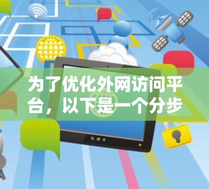 为了优化外网访问平台,以下是一个分步骤的解决方案,针对各个问题逐一进行优化