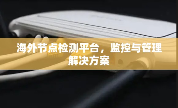 海外节点检测平台,监控与管理解决方案 海外节点检测平台,监控与管理解决方案