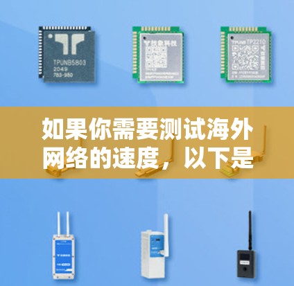 如果你需要测试海外网络的速度,以下是一些常用的网络测速工具和方法,帮助你测试和分析网络性能