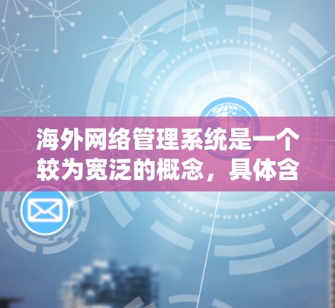 海外网络管理系统是一个较为宽泛的概念,具体含义可能因上下文而异。以下是一些可能的解释和相关信息