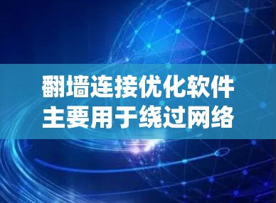 翻墙连接优化软件主要用于绕过网络限制,访问被屏蔽的网站,同时优化连接速度和安全性。以下是对这些软件的详细分析和总结 翻墙连接优化软件主要用于绕过网络限制,访问被屏蔽的网站,同时优化连接速度和安全性。以下是对这些软件的详细分析和总结