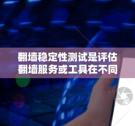 翻墙稳定性测试是评估翻墙服务或工具在不同网络环境下的表现,确保其稳定性和可靠性。以下是详细的步骤和建议