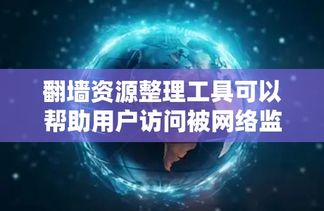 翻墙资源整理工具可以帮助用户访问被网络监管封锁的网站和资源。以下是一些常用的工具和方法,分为手动方法、技术工具、社区资源和自动化工具等分类