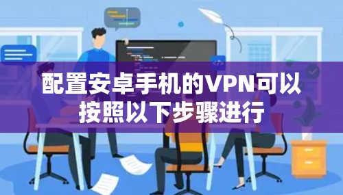 配置安卓手机的VPN可以按照以下步骤进行