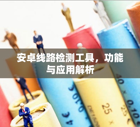 安卓线路检测工具,功能与应用解析