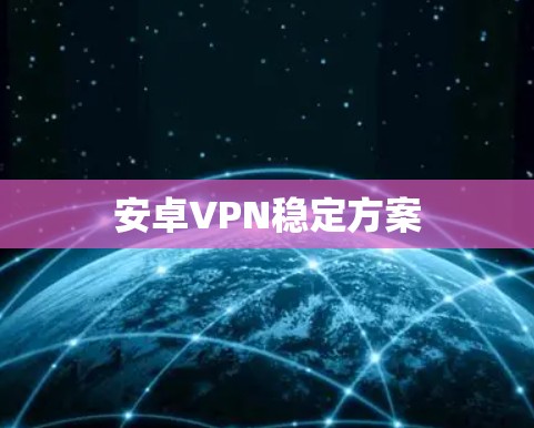 安卓VPN稳定方案