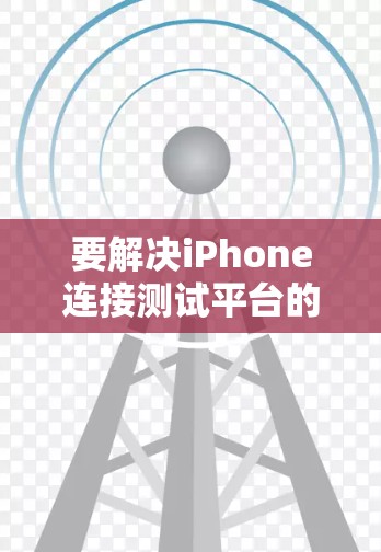 要解决iPhone连接测试平台的问题,可以按照以下步骤进行