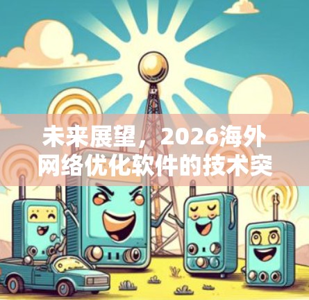未来展望,2026海外网络优化软件的技术突破与应用潜力