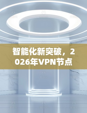 智能化新突破,2026年VPN节点系统升级
