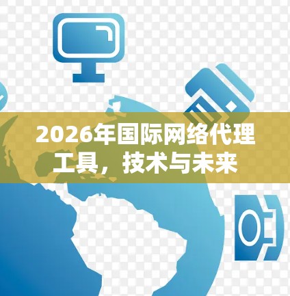 2026年国际网络代理工具,技术与未来