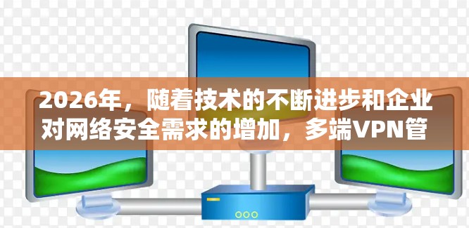 2026年,随着技术的不断进步和企业对网络安全需求的增加,多端VPN管理平台将更加智能化、集成化和高效化。以下是一些关于未来多端VPN管理平台的预测和趋势